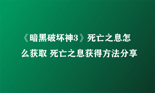 《暗黑破坏神3》死亡之息怎么获取 死亡之息获得方法分享