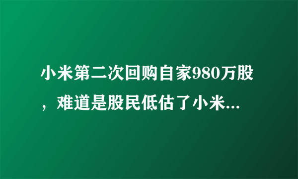 小米第二次回购自家980万股，难道是股民低估了小米的股票？你怎么看？
