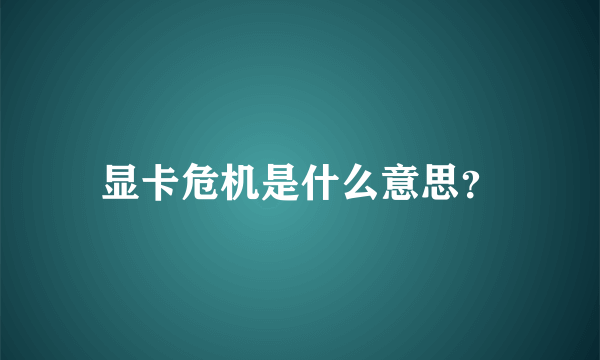 显卡危机是什么意思？