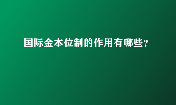 国际金本位制的作用有哪些？