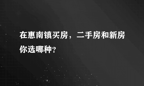 在惠南镇买房，二手房和新房你选哪种？