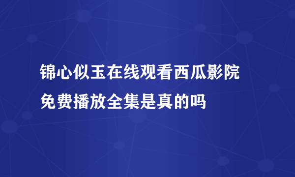 锦心似玉在线观看西瓜影院 免费播放全集是真的吗