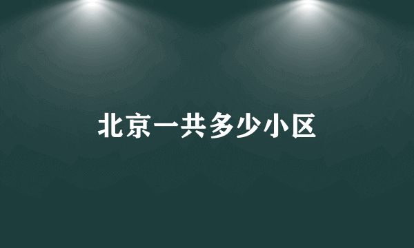 北京一共多少小区