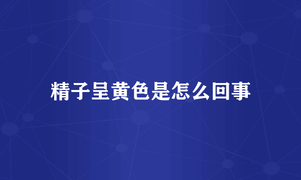 精子呈黄色是怎么回事