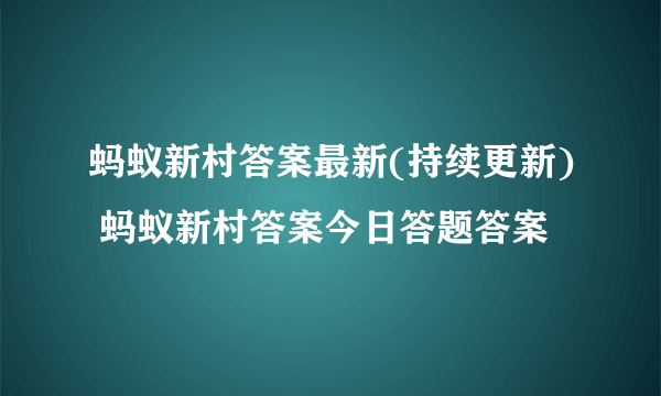 蚂蚁新村答案最新(持续更新) 蚂蚁新村答案今日答题答案