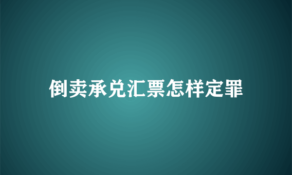 倒卖承兑汇票怎样定罪