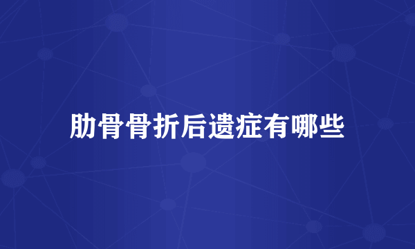 肋骨骨折后遗症有哪些