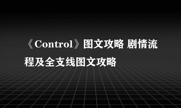 《Control》图文攻略 剧情流程及全支线图文攻略