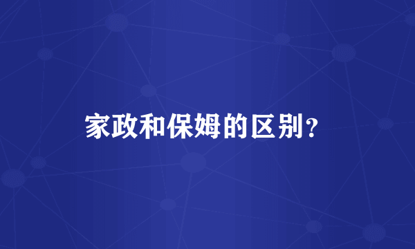 家政和保姆的区别？