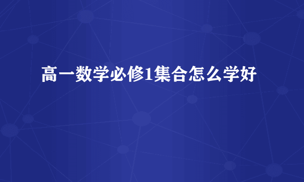 高一数学必修1集合怎么学好