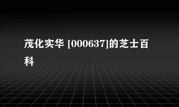 茂化实华 [000637]的芝士百科
