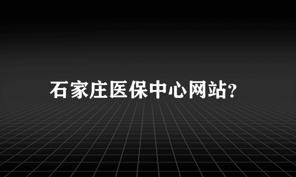 石家庄医保中心网站？