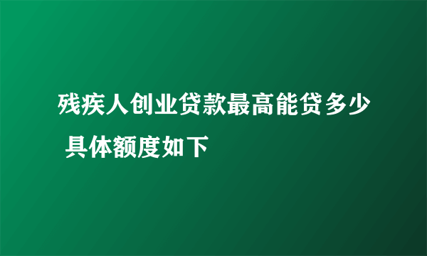 残疾人创业贷款最高能贷多少 具体额度如下