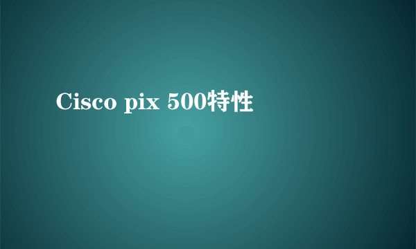 Cisco pix 500特性