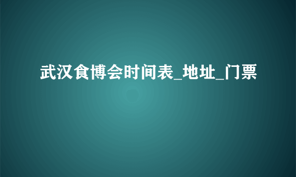 武汉食博会时间表_地址_门票
