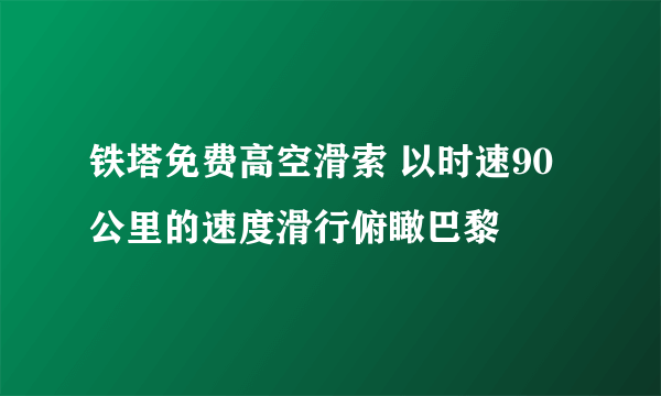 铁塔免费高空滑索 以时速90公里的速度滑行俯瞰巴黎