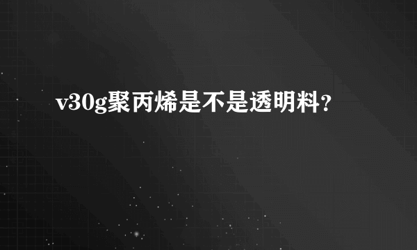 v30g聚丙烯是不是透明料？