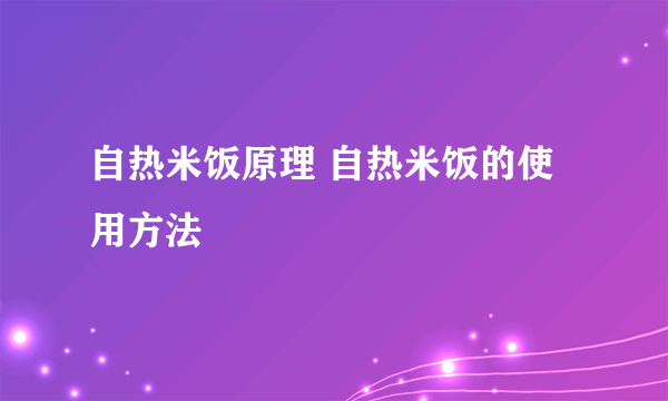 自热米饭原理 自热米饭的使用方法