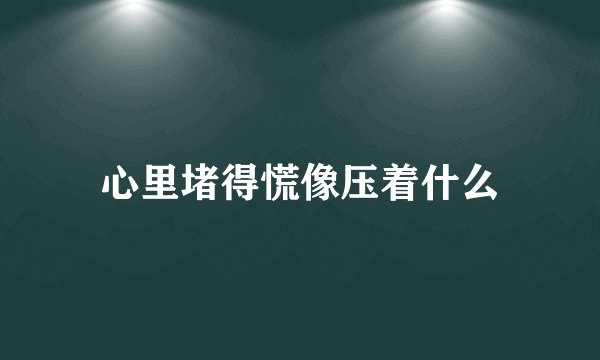 心里堵得慌像压着什么