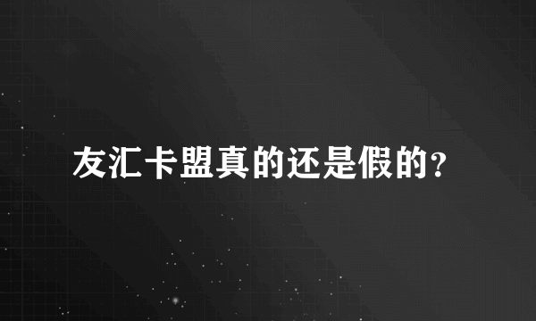 友汇卡盟真的还是假的？
