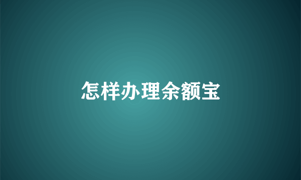 怎样办理余额宝