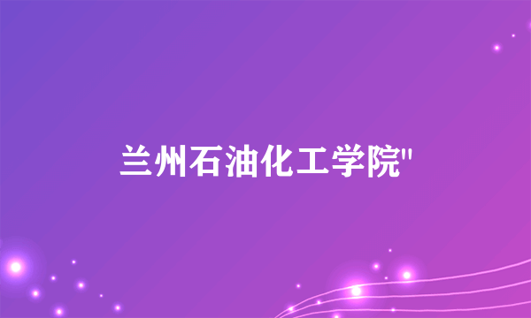 兰州石油化工学院