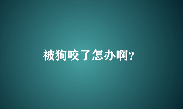 被狗咬了怎办啊？