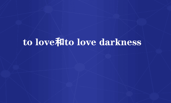 to love和to love darkness