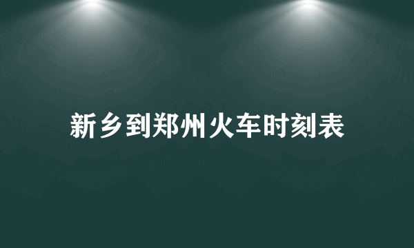 新乡到郑州火车时刻表