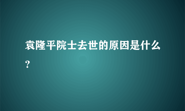 袁隆平院士去世的原因是什么？