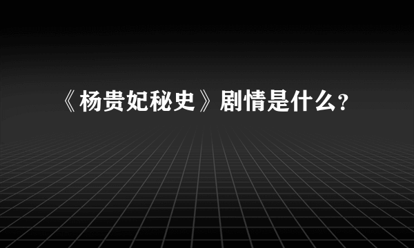 《杨贵妃秘史》剧情是什么？