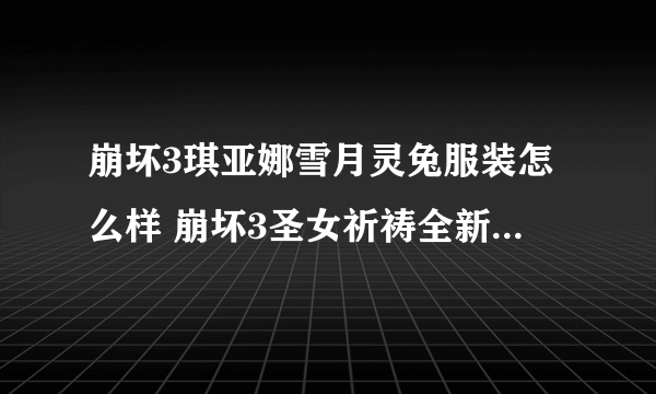 崩坏3琪亚娜雪月灵兔服装怎么样 崩坏3圣女祈祷全新服装雪月灵兔展示