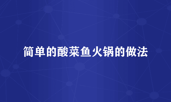 简单的酸菜鱼火锅的做法