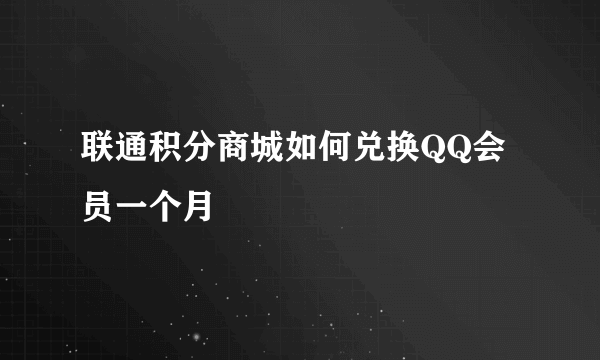 联通积分商城如何兑换QQ会员一个月