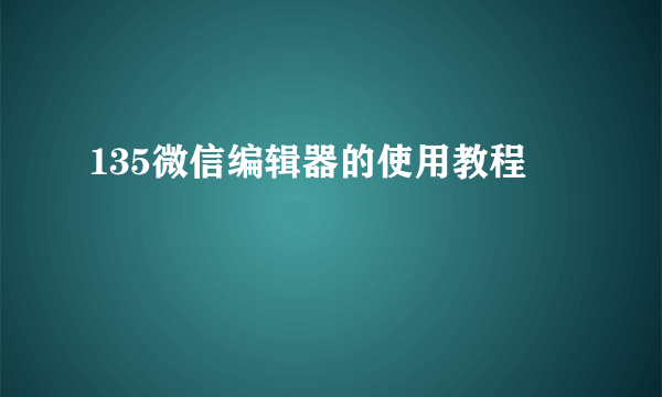 135微信编辑器的使用教程