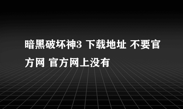 暗黑破坏神3 下载地址 不要官方网 官方网上没有
