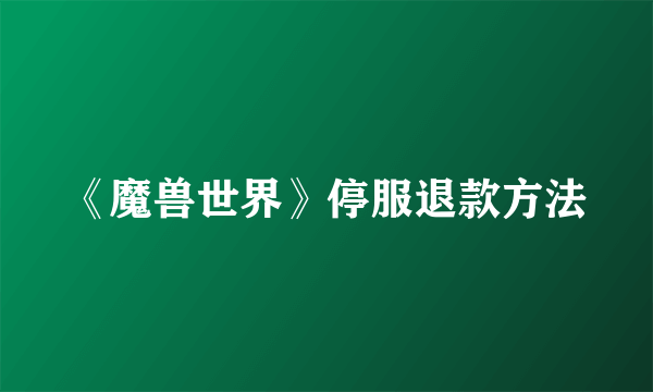 《魔兽世界》停服退款方法