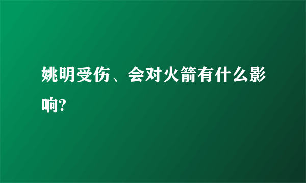 姚明受伤、会对火箭有什么影响?