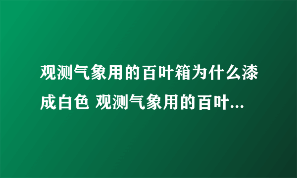 观测气象用的百叶箱为什么漆成白色 观测气象用的百叶箱为什么要涂成白色