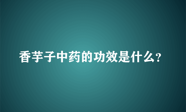 香芋子中药的功效是什么？