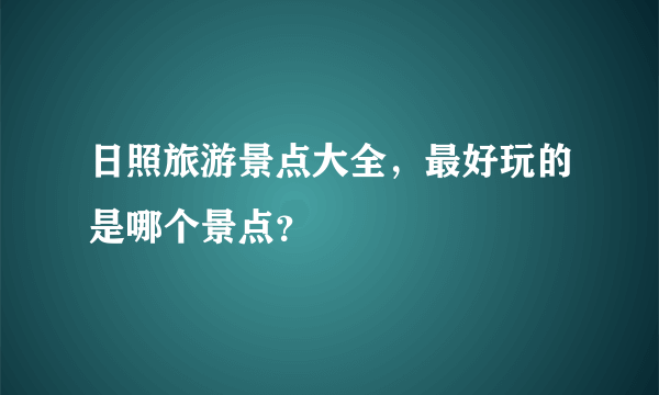 日照旅游景点大全，最好玩的是哪个景点？