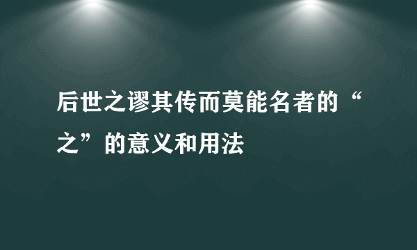 后世之谬其传而莫能名者的“之”的意义和用法