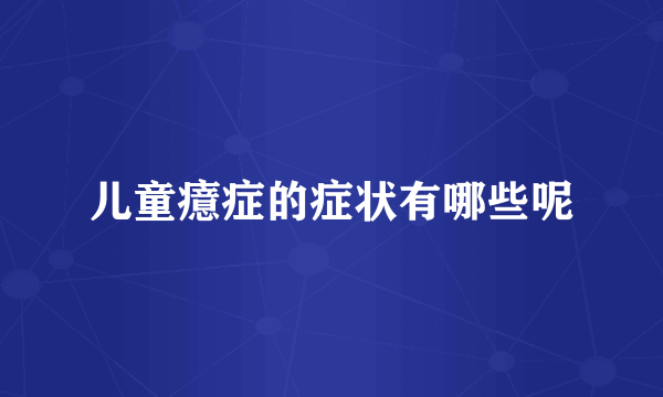 儿童癔症的症状有哪些呢