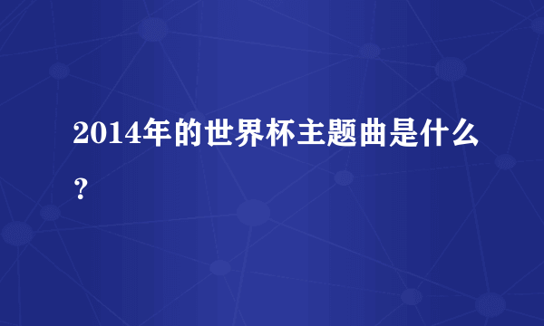 2014年的世界杯主题曲是什么？