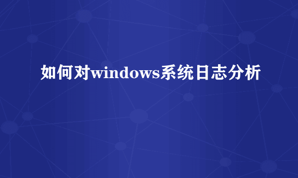 如何对windows系统日志分析