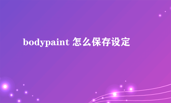 bodypaint 怎么保存设定