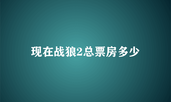 现在战狼2总票房多少