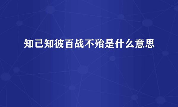 知己知彼百战不殆是什么意思