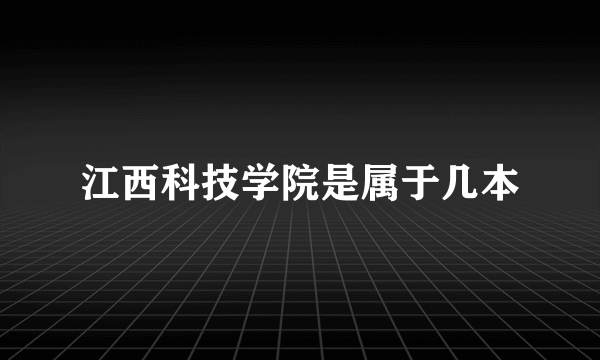 江西科技学院是属于几本