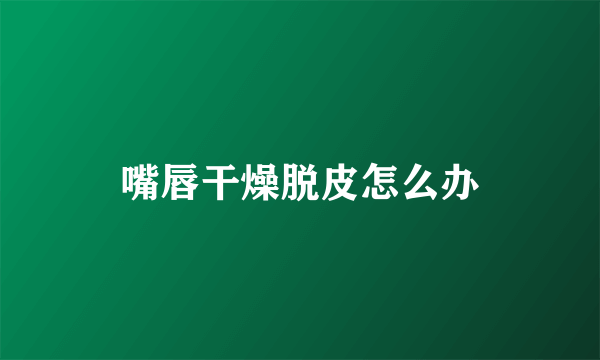 嘴唇干燥脱皮怎么办